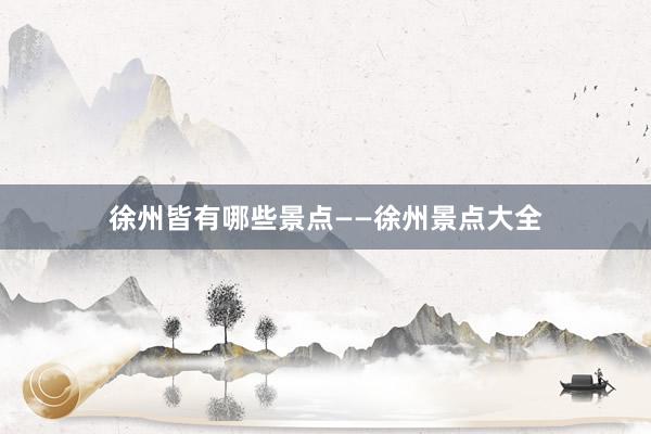 徐州皆有哪些景点——徐州景点大全