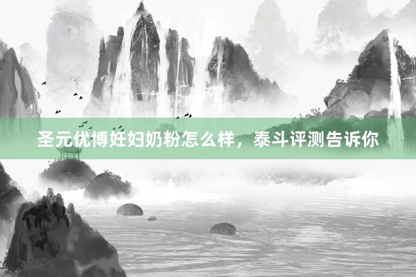 圣元优博妊妇奶粉怎么样，泰斗评测告诉你