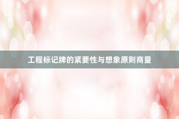 工程标记牌的紧要性与想象原则商量