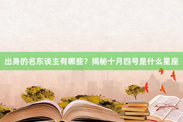 出身的名东谈主有哪些？揭秘十月四号是什么星座