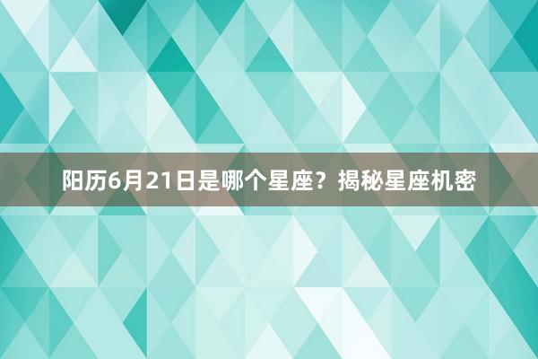 阳历6月21日是哪个星座？揭秘星座机密