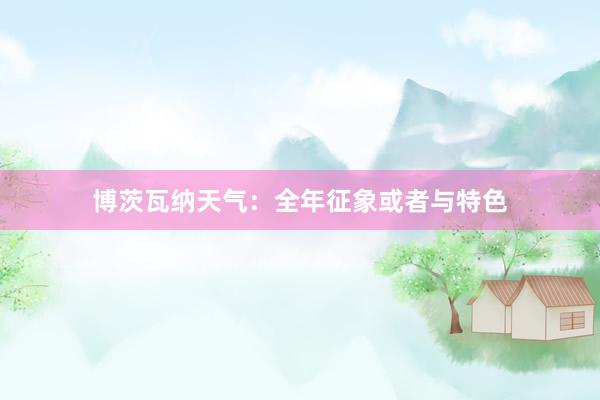 博茨瓦纳天气：全年征象或者与特色