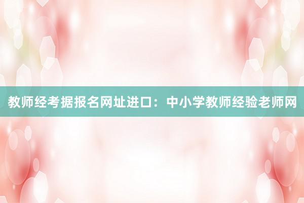 教师经考据报名网址进口：中小学教师经验老师网