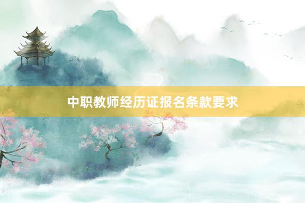 中职教师经历证报名条款要求