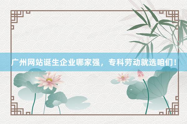 广州网站诞生企业哪家强，专科劳动就选咱们！