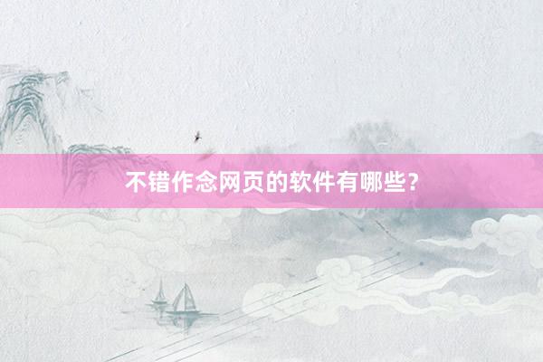 不错作念网页的软件有哪些？