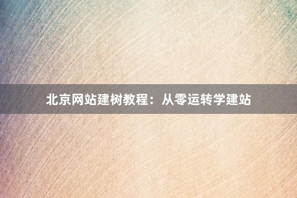 北京网站建树教程：从零运转学建站