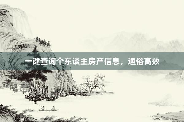 一键查询个东谈主房产信息，通俗高效