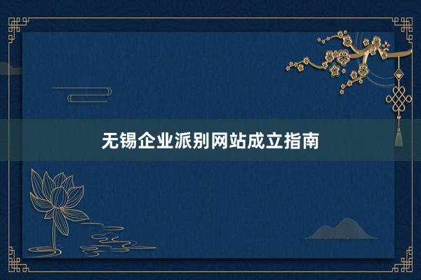 无锡企业派别网站成立指南