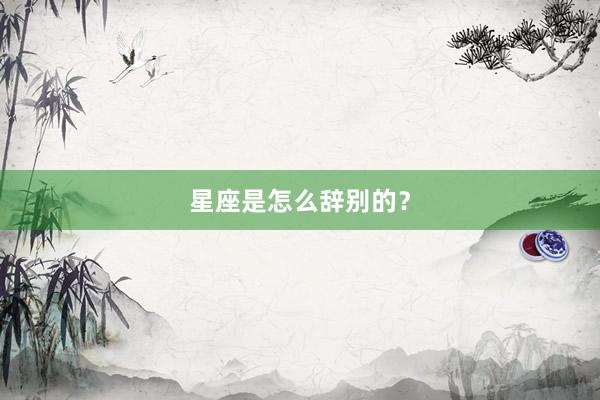 星座是怎么辞别的？