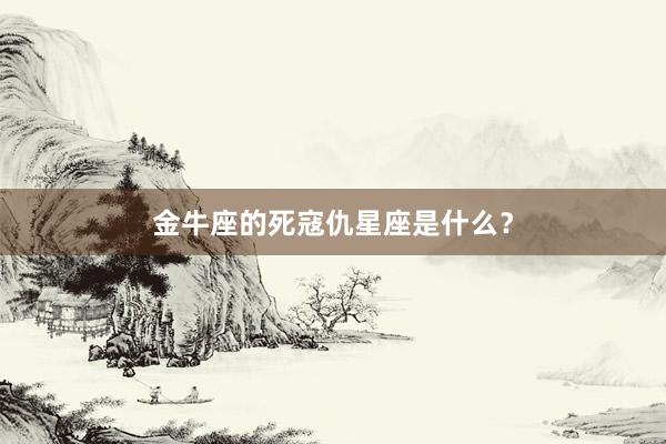 金牛座的死寇仇星座是什么？