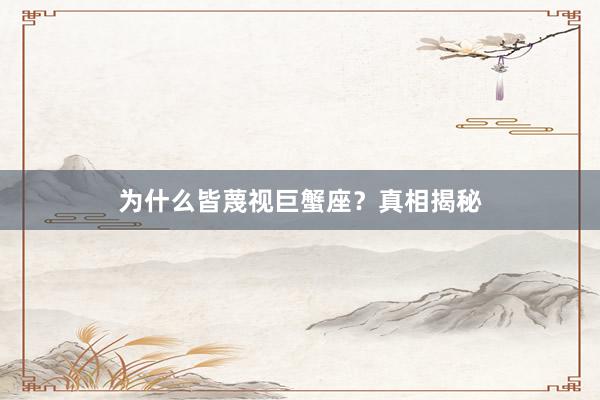 为什么皆蔑视巨蟹座？真相揭秘
