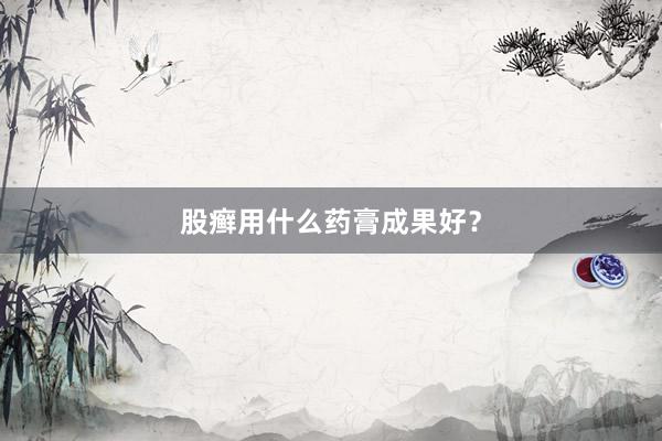 股癣用什么药膏成果好？