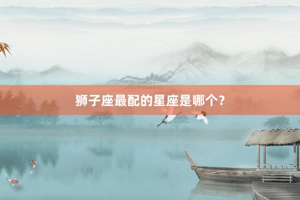 狮子座最配的星座是哪个？